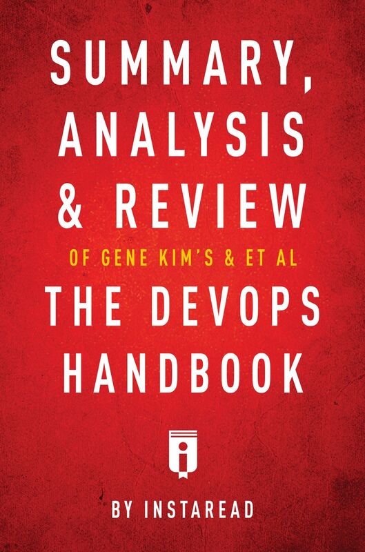 Summary, Analysis & Review of Gene Kims, Jez Humbles, Patrick Deboiss, & John Williss The DevOps Handbook by Instaread