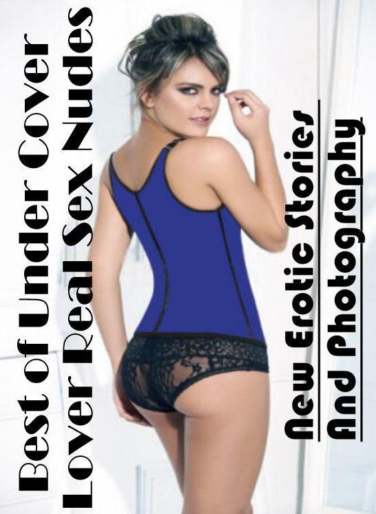 Adult Nudes: New Erotic Stories And Photography Best of Under Cover Lover Real Sex Nudes ( Erotic Photography, Erotic Stories, Nude Photos, Naked , Lesbian, She-male, Gay, Fetish, Bondage, Sex, Erotica, Hentai, Blow Job, Three-sum , XXX)
