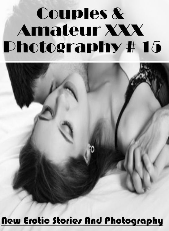 Erotica Photo: New Erotic Stories And Photography Couples & Amateur XXX Photography # 15 ( Erotic Photography, Erotic Stories, Nude Photos, Naked , Lesbian, She-male, Gay, Fetish, Bondage, Sex, Erotica, Hentai, Blow Job, Three-sum , XXX)