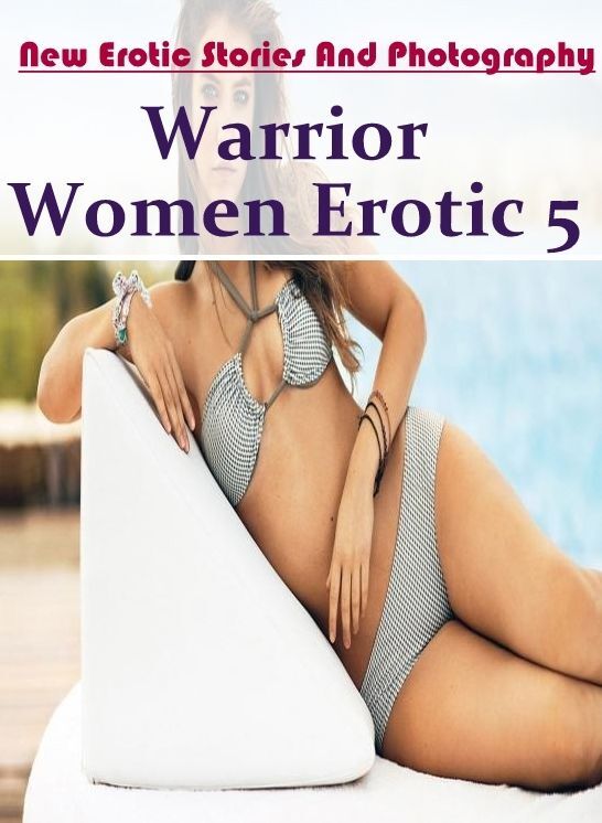 Sex: New Erotic Stories And Photography Warrior Women Erotic 5 ( Erotic Photography, Erotic Stories, Nude Photos, Naked , Lesbian, She-male, Gay, Fetish, Bondage, Sex, Erotica, Hentai, Blow Job, Three-sum , XXX)