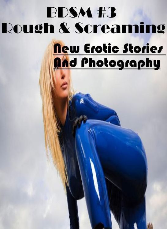 Submisive: New Erotic Stories And Photography BDSM #3 Rough & Screaming ( Erotic Photography, Erotic Stories, Nude Photos, Naked , Lesbian, She-male, Gay, Fetish, Bondage, Sex, Erotica, Hentai, Blow Job, Three-sum , XXX)