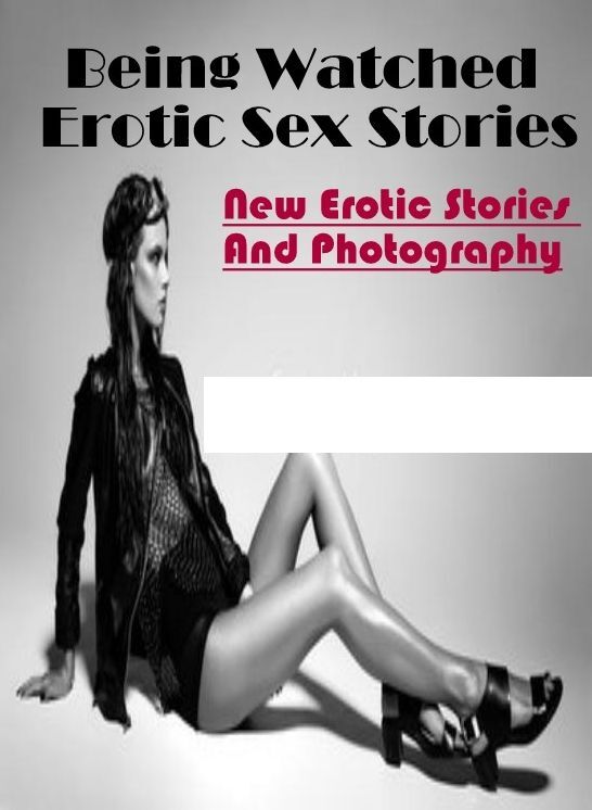 Naked: New Erotic Stories And Photography Being Watched Erotic Sex Stories ( Erotic Photography, Erotic Stories, Nude Photos, Naked , Lesbian, She-male, Gay, Fetish, Bondage, Sex, Erotica, Hentai, Blow Job, Three-sum , XXX)