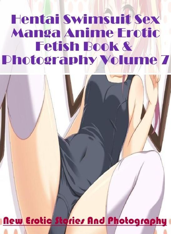 Sex: New Erotic Stories And Photography Hentai Swimsuit Sex Manga Anime Erotic Fetish Book & Photography Volume 7 ( Erotic Photography, Erotic Stories, Nude Photos, Naked , Lesbian, She-male, Gay, Fetish, Bondage, Sex, Erotica, Hentai, Blow Job, Three-sum