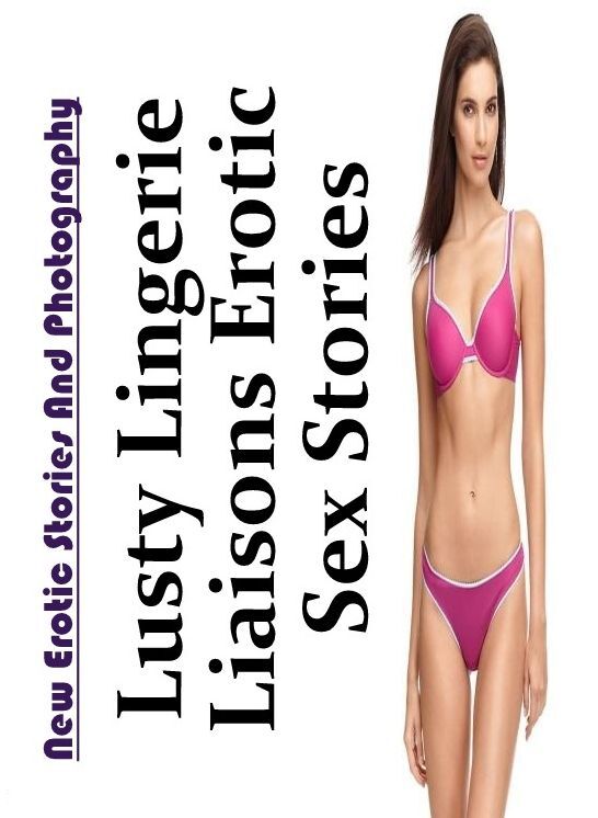 Bondage: New Erotic Stories And Photography Lusty Lingerie Liaisons Erotic Sex Stories ( Erotic Photography, Erotic Stories, Nude Photos, Naked , Lesbian, She-male, Gay, Fetish, Bondage, Sex, Erotica, Hentai, Blow Job, Three-sum , XXX)