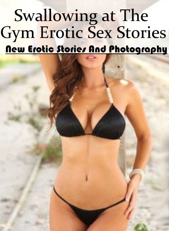 Confession: New Erotic Stories And Photography Swallowing at The Gym Erotic Sex Stories ( Erotic Photography, Erotic Stories, Nude Photos, Naked , Lesbian, She-male, Gay, Fetish, Bondage, Sex, Erotica, Hentai, Blow Job, Three-sum , XXX)