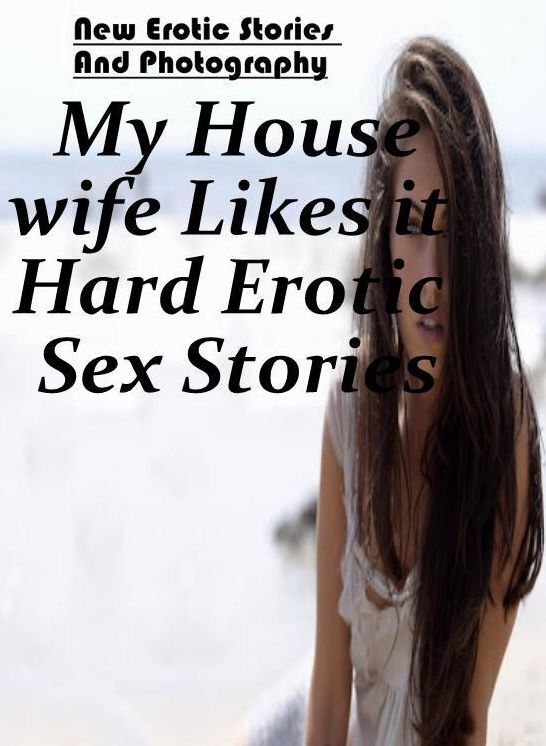 Adult Nudes: New Erotic Stories And Photography My Housewife Likes it Hard Erotic Sex Stories ( Erotic Photography, Erotic Stories, Nude Photos, Naked , Lesbian, She-male, Gay, Fetish, Bondage, Sex, Erotica, Hentai, Blow Job, Three-sum , XXX)
