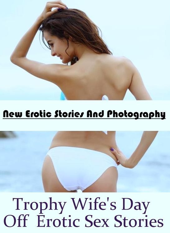 Adults Only: New Erotic Stories And Photography Trophy Wife's Day Off : Erotic Sex Stories ( Erotic Photography, Erotic Stories, Nude Photos, Naked , Lesbian, She-male, Gay, Fetish, Bondage, Sex, Erotica, Hentai, Blow Job, Three-sum , XXX)