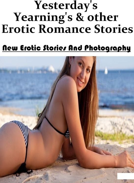 Erotica Photo: New Erotic Stories And Photography Yesterday's Yearning's & other Erotic Romance Stories ( Erotic Photography, Erotic Stories, Nude Photos, Naked , Lesbian, She-male, Gay, Fetish, Bondage, Sex, Erotica, Hentai, Blow Job, Three-sum , XXX)