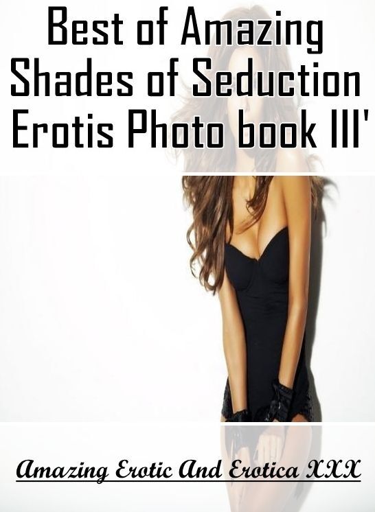 Nude Photos: Amazing Erotic And Erotica XXX Best of "Amazing Shades of Seduction Erotis Photo book III' ( Erotic Photography, Erotic Stories, Nude Photos, Naked , Lesbian, She-male, Gay, Fetish, Bondage, Sex, Erotica, Hentai, Blow Job, Three-sum , XXX)