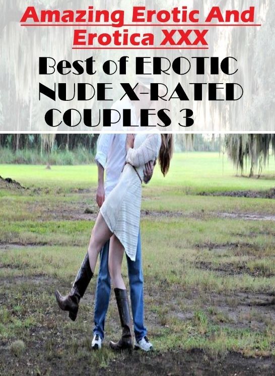 Erotica Photo: Amazing Erotic And Erotica XXX Best of "EROTIC NUDE X-RATED COUPLES 3" ( Erotic Photography, Erotic Stories, Nude Photos, Naked , Lesbian, She-male, Gay, Fetish, Bondage, Sex, Erotica, Hentai, Blow Job, Three-sum , XXX)