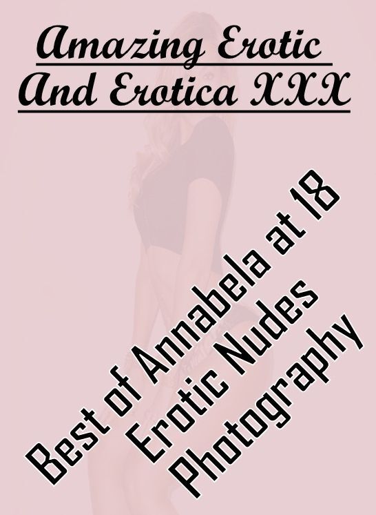 Sex: Amazing Erotic And Erotica XXX Best of "Annabela at 18 Erotic Nudes Photography" ( Erotic Photography, Erotic Stories, Nude Photos, Naked , Lesbian, She-male, Gay, Fetish, Bondage, Sex, Erotica, Hentai, Blow Job, Three-sum , XXX)