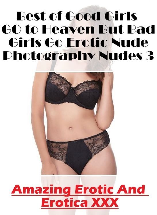 Erotic Stories: Amazing Erotic And Erotica XXX Best of "Good Girls GO to Heaven But Bad Girls Go Erotic Nude Photography Nudes 3" ( Erotic Photography, Erotic Stories, Nude Photos, Naked , Lesbian, She-male, Gay, Fetish, Bondage, Sex, Erotica, Hentai, Blo
