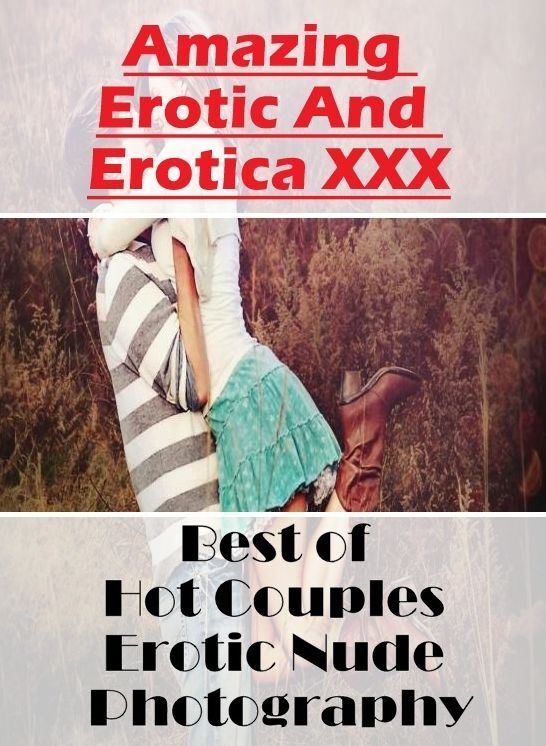 Naked: Amazing Erotic And Erotica XXX Best of "Hot Couples Erotic Nude Photography" ( Erotic Photography, Erotic Stories, Nude Photos, Naked , Lesbian, She-male, Gay, Fetish, Bondage, Sex, Erotica, Hentai, Blow Job, Three-sum , XXX)