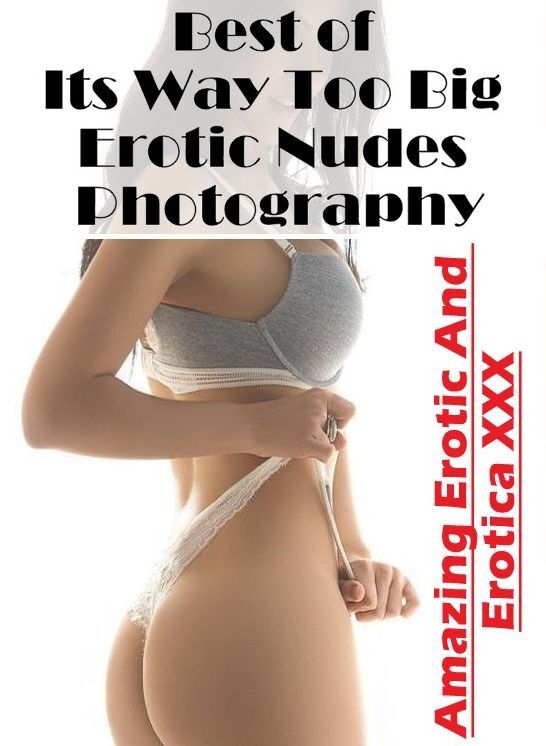 Domination: Amazing Erotic And Erotica XXX Best of "Its Way Too Big Erotic Nudes Photography" ( Erotic Photography, Erotic Stories, Nude Photos, Naked , Lesbian, She-male, Gay, Fetish, Bondage, Sex, Erotica, Hentai, Blow Job, Three-sum , XXX)
