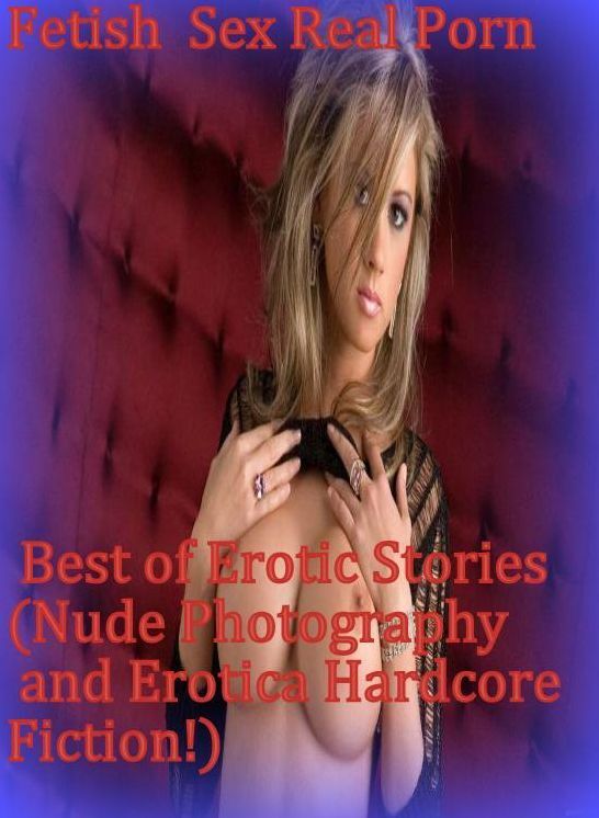 Romance:	Fetish Sex Real Porn	 Best of Erotic Stories (Nude Photography and Erotica Hardcore Fiction!)	( sex, porn, fetish, bondage, oral, anal, ebony, hentai, domination, erotic photography, erotic sex stories, adult, xxx, shemale, voyeur, erotic, blowj