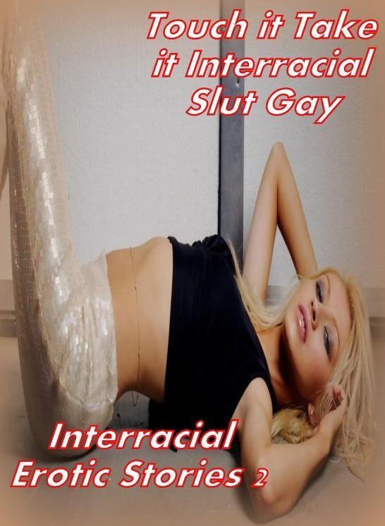 Teen	Touch it Take it Interracial Slut Gay Interracial Erotic Stories 2