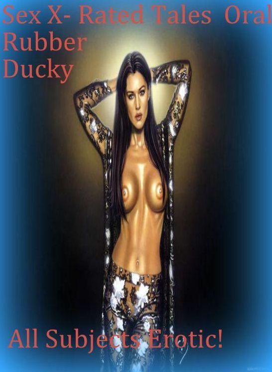 Adult Sex:	Sex X- Rated Tales Oral Rubber Ducky All Subjects Erotic! ( sex, porn, fetish, bondage, oral, anal, ebony, hentai, domination, erotic photography, erotic sex stories, adult, xxx, shemale, voyeur, erotic, blowjob )