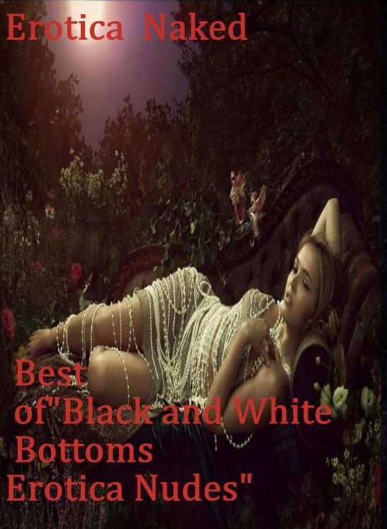 Shemale: Erotica Naked Best of"Black and White Bottoms Erotica Nudes" ( sex, porn, fetish, bondage, oral, anal, ebony, hentai, domination, erotic photography, erotic sex stories, adult, xxx, shemale, voyeur, erotic, blowjob )