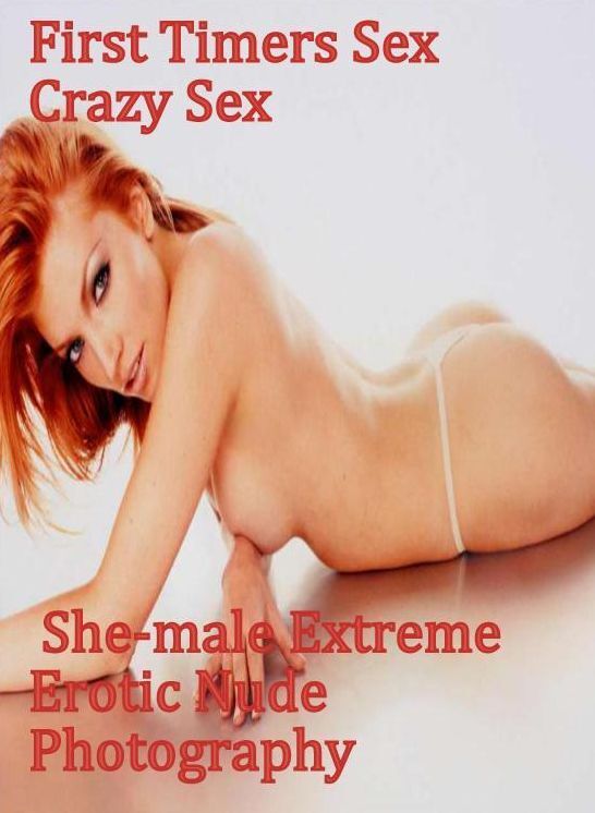 Erotica:First Timers Sex Crazy Sex She-male Extreme Erotic Nude Photography ( sex, porn, fetish, bondage, oral, anal, ebony, hentai, domination, erotic photography, erotic sex stories, adult, xxx, shemale, voyeur, erotic, blowjob )