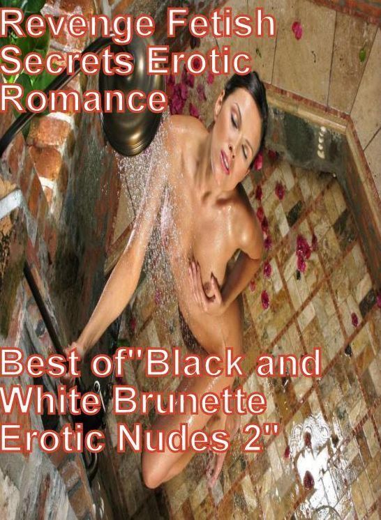 Nudes Book: Revenge Fetish Secrets Erotic Romance Best of"Black and White Brunette Erotic Nudes 2" ( sex, porn, fetish, bondage, oral, anal, ebony, hentai, domination, erotic photography, erotic sex stories, adult, xxx, shemale, voyeur, erotic, blowjob )