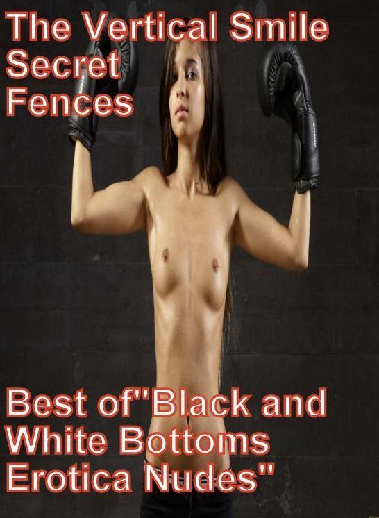 Nude Book: The Vertical Smile Secret Fences Best of"Black and White Bottoms Erotica Nudes" ( sex, porn, fetish, bondage, oral, anal, ebony, hentai, domination, erotic photography, erotic sex stories, adult, xxx, shemale, voyeur, erotic, blowjob )