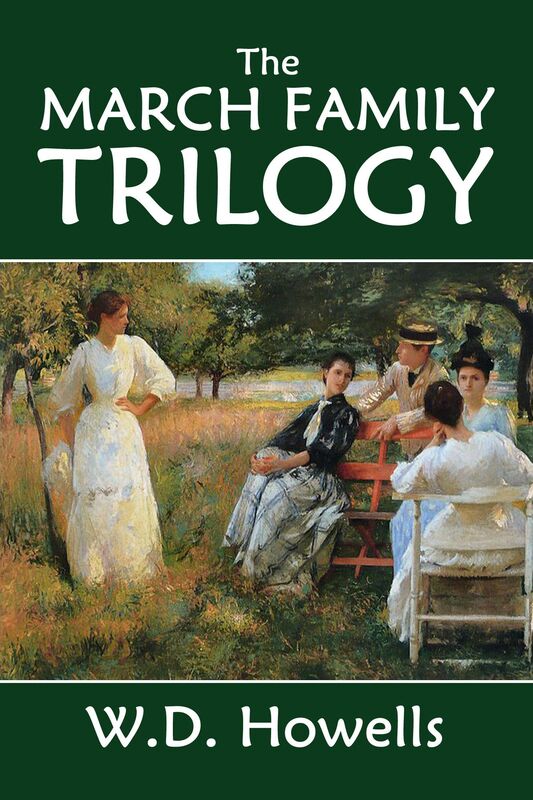 The March Family Trilogy and Other Essential Works by Willam Dean Howells