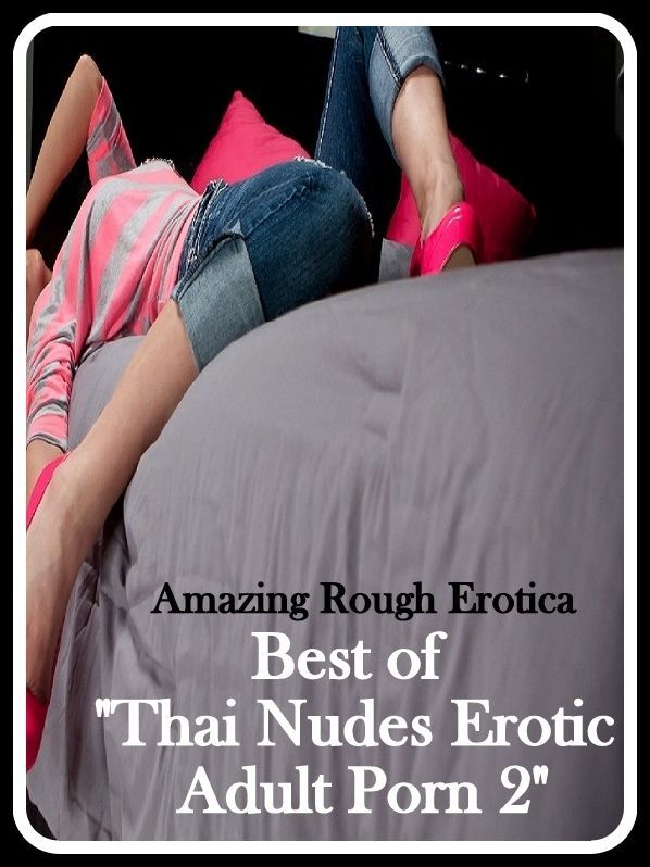 Erotic Photography: Amazing Rough Erotica Best of "Thai Nudes Erotic Adult Porn 2" ( Erotic Photography, Erotic Stories, Nude Photos, Naked, Adult Nudes, Domination, Lesbian, She-male, Gay, Fetish, Bondage, Sex, Erotic, Erotica )