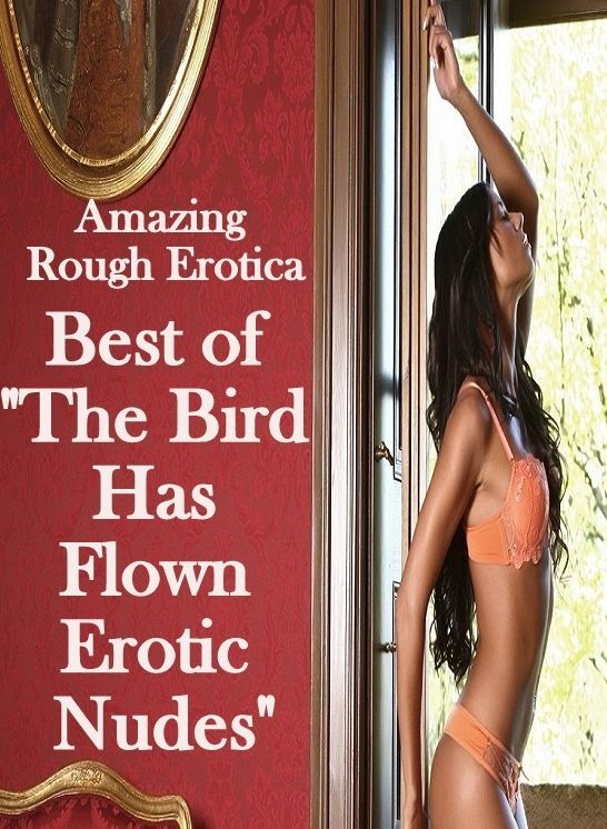 Sex Stories: Amazing Rough Erotica Best of "The Bird Has Flown Erotic Nudes" ( Erotic Photography, Erotic Stories, Nude Photos, Naked, Adult Nudes, Domination, Lesbian, She-male, Gay, Fetish, Bondage, Sex, Erotic, Erotica )