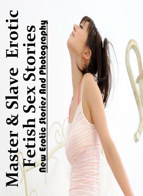 Erotic Stories: New Erotic Stories And Photography Master & Slave : Erotic Fetish Sex Stories ( Erotic Photography, Erotic Stories, Nude Photos, Naked , Lesbian, She-male, Gay, Fetish, Bondage, Sex, Erotica, Hentai, Blow Job, Three-sum , XXX)