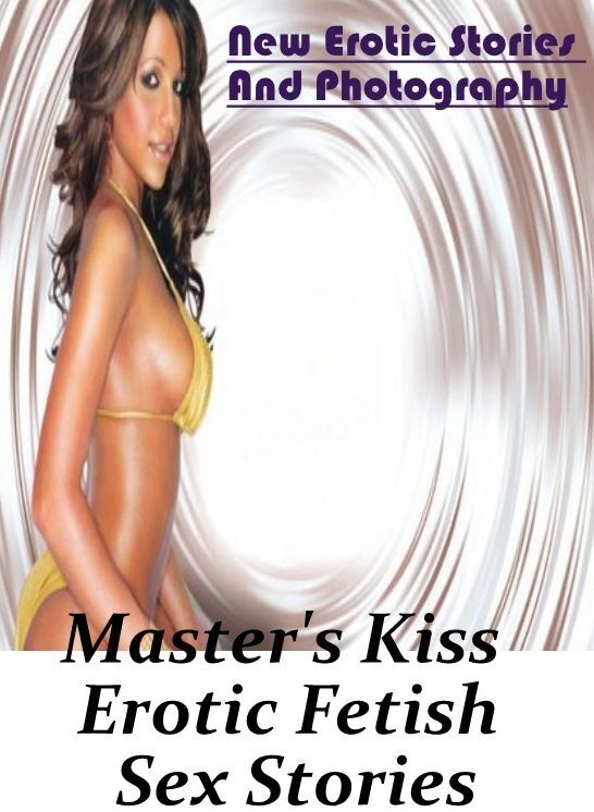XXX: New Erotic Stories And Photography Master's Kiss : Erotic Fetish Sex Stories ( Erotic Photography, Erotic Stories, Nude Photos, Naked , Lesbian, She-male, Gay, Fetish, Bondage, Sex, Erotica, Hentai, Blow Job, Three-sum , XXX)