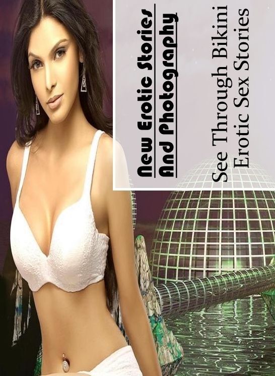 Sex: New Erotic Stories And Photography See Through Bikini : Erotic Sex Stories ( Erotic Photography, Erotic Stories, Nude Photos, Naked , Lesbian, She-male, Gay, Fetish, Bondage, Sex, Erotica, Hentai, Blow Job, Three-sum , XXX)