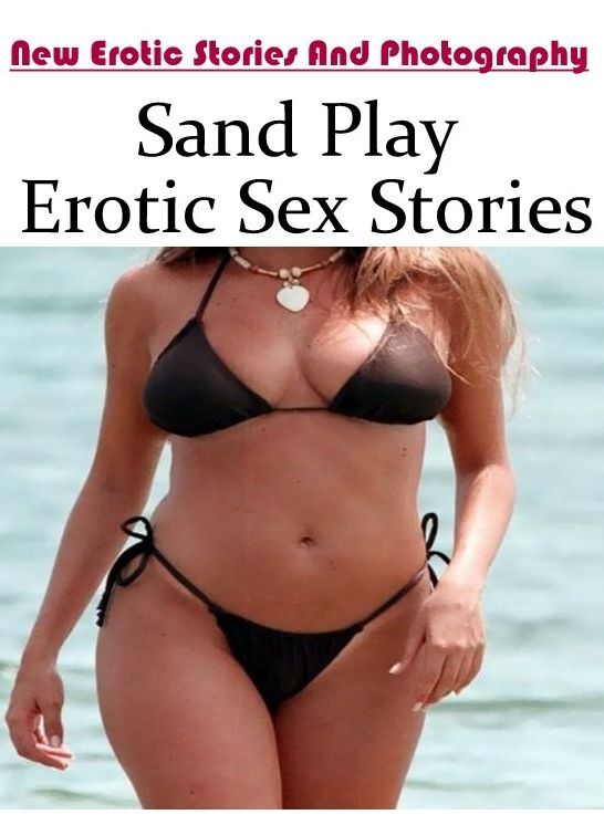 Erotic: New Erotic Stories And Photography Sand Play Erotic Sex Stories ( Erotic Photography, Erotic Stories, Nude Photos, Naked , Lesbian, She-male, Gay, Fetish, Bondage, Sex, Erotica, Hentai, Blow Job, Three-sum , XXX)