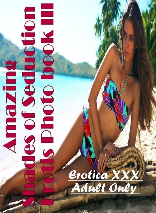 Erotica Photo: Erotica XXX Adult Only Amazing Shades of Seduction Erotis Photo book III ( Erotic Photography, Erotic Stories, Nude Photos, Naked , Lesbian, She-male, Gay, Fetish, Bondage, Sex, Erotica, Hentai, Blow Job, Three-sum , XXX)