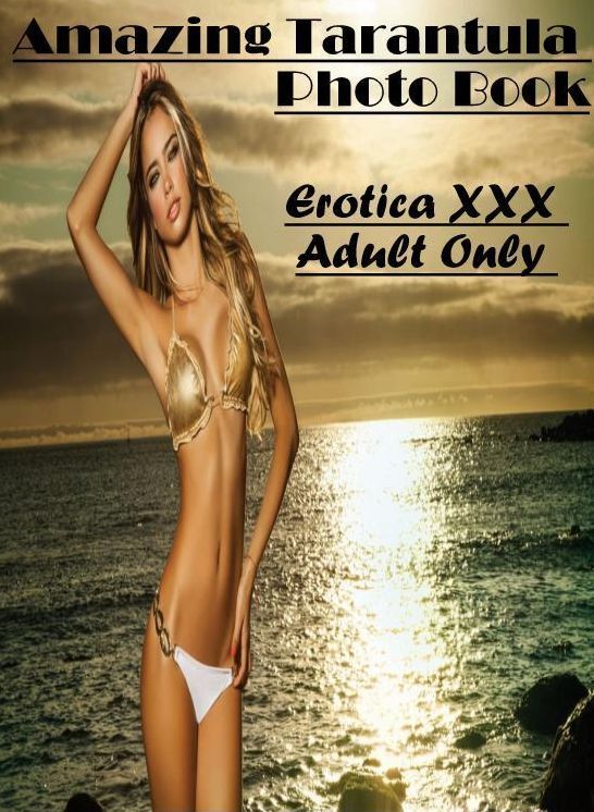 Erotic Photography: Erotica XXX Adult Only Amazing Tarantula Photo Book ( Erotic Photography, Erotic Stories, Nude Photos, Naked , Lesbian, She-male, Gay, Fetish, Bondage, Sex, Erotica, Hentai, Blow Job, Three-sum , XXX)