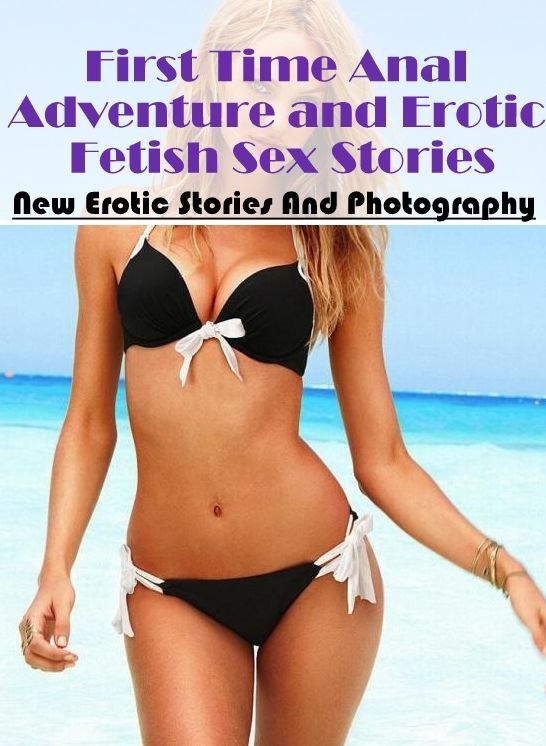 Sex: New Erotic Stories And Photography First Time Anal Adventure and Erotic Fetish Sex Stories ( Erotic Photography, Erotic Stories, Nude Photos, Naked , Lesbian, She-male, Gay, Fetish, Bondage, Sex, Erotica, Hentai, Blow Job, Three-sum , XXX)