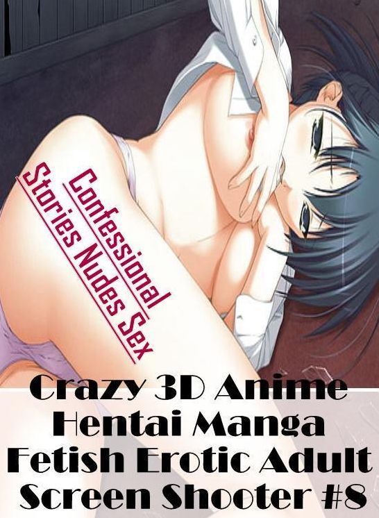 Erotic Photography: Confessional Stories Nudes Sex Crazy 3D Anime Hentai Manga Fetish Erotic Adult Screen Shooter #8 ( Erotic Photography, Erotic Stories, Nude Photos, Naked , Lesbian, She-male, Gay, Fetish, Bondage, Sex, Erotica, Hentai, Blow Job, Three-