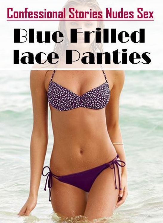Adult Nudes: Confessional Stories Nudes Sex Blue Frilled lace Panties ( Erotic Photography, Erotic Stories, Nude Photos, Naked , Lesbian, She-male, Gay, Fetish, Bondage, Sex, Erotica, Hentai, Blow Job, Three-sum , XXX)