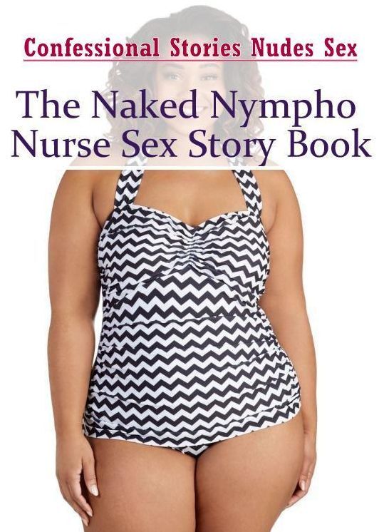 Erotica: Confessional Stories Nudes Sex The Naked Nympho Nurse Sex Story Book ( Erotic Photography, Erotic Stories, Nude Photos, Naked , Lesbian, She-male, Gay, Fetish, Bondage, Sex, Erotica, Hentai, Blow Job, Three-sum , XXX)