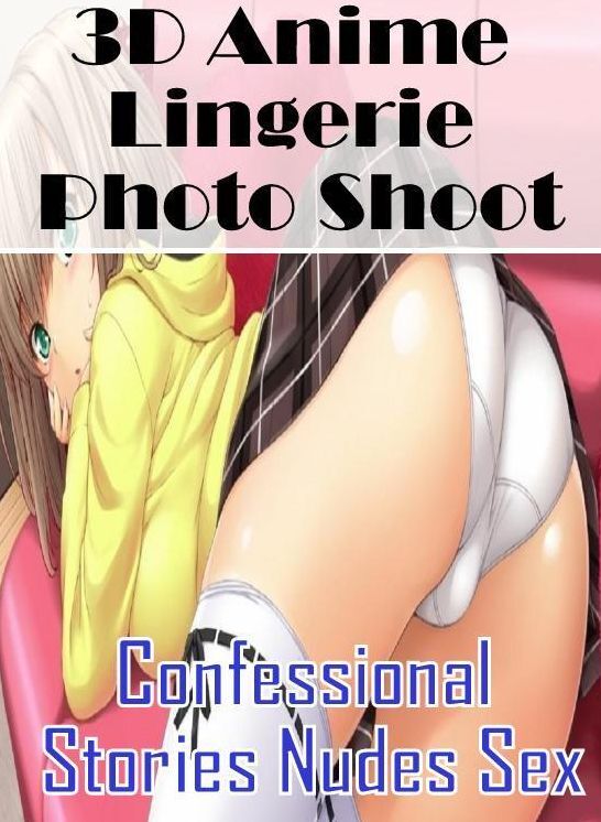 Erotic Stories: Confessional Stories Nudes Sex 3D Anime Lingerie Photo Shoot ( Erotic Photography, Erotic Stories, Nude Photos, Naked , Lesbian, She-male, Gay, Fetish, Bondage, Sex, Erotica, Hentai, Blow Job, Three-sum , XXX)