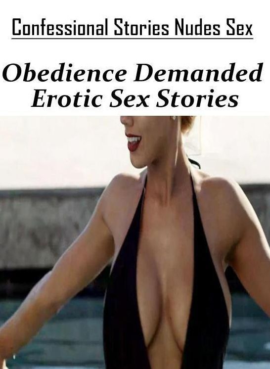 Adults Only: Confessional Stories Nudes Sex Obedience Demanded Erotic Sex Stories ( Erotic Photography, Erotic Stories, Nude Photos, Naked , Lesbian, She-male, Gay, Fetish, Bondage, Sex, Erotica, Hentai, Blow Job, Three-sum , XXX)