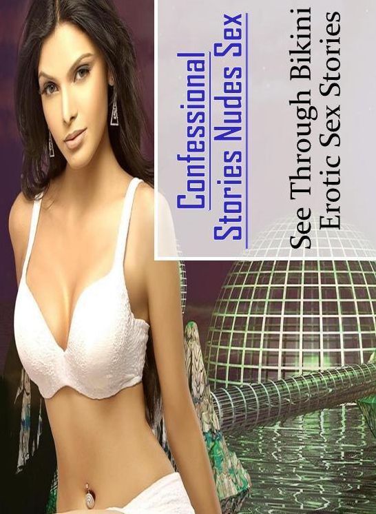 Sex: Confessional Stories Nudes Sex See Through Bikini : Erotic Sex Stories ( Erotic Photography, Erotic Stories, Nude Photos, Naked , Lesbian, She-male, Gay, Fetish, Bondage, Sex, Erotica, Hentai, Blow Job, Three-sum , XXX)