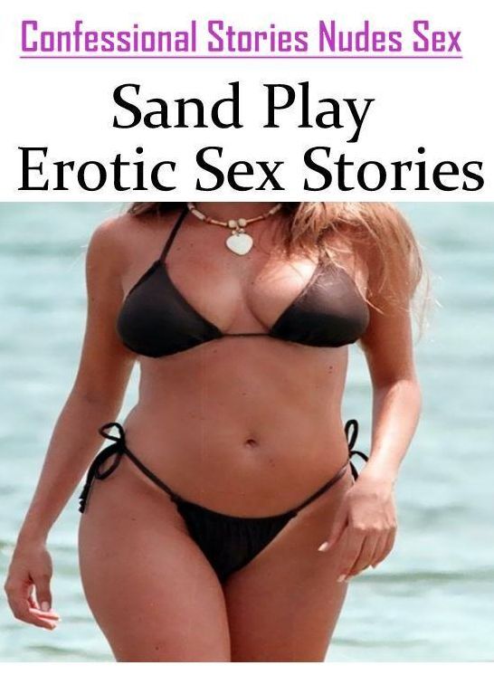 Erotic: Confessional Stories Nudes Sex Sand Play Erotic Sex Stories ( Erotic Photography, Erotic Stories, Nude Photos, Naked , Lesbian, She-male, Gay, Fetish, Bondage, Sex, Erotica, Hentai, Blow Job, Three-sum , XXX)