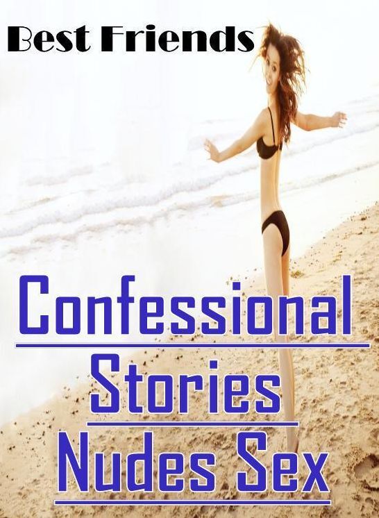 Nude Photos: Confessional Stories Nudes Sex Best Friends ( Erotic Photography, Erotic Stories, Nude Photos, Naked , Lesbian, She-male, Gay, Fetish, Bondage, Sex, Erotica, Hentai, Blow Job, Three-sum , XXX)