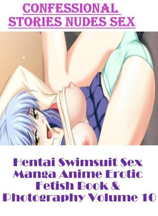 Erotica: Confessional Stories Nudes Sex Hentai Swimsuit Sex Manga Anime Erotic Fetish Book & Photography Volume 10 ( Erotic Photography, Erotic Stories, Nude Photos, Naked , Lesbian, She-male, Gay, Fetish, Bondage, Sex, Erotica, Hentai, Blow Job, Three-su