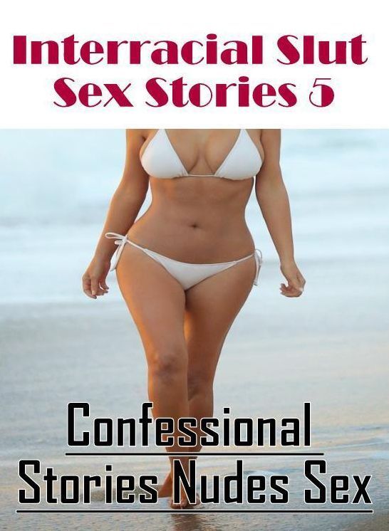 Erotic Stories: Confessional Stories Nudes Sex Interracial Slut Sex Stories 5 ( Erotic Photography, Erotic Stories, Nude Photos, Naked , Lesbian, She-male, Gay, Fetish, Bondage, Sex, Erotica, Hentai, Blow Job, Three-sum , XXX)