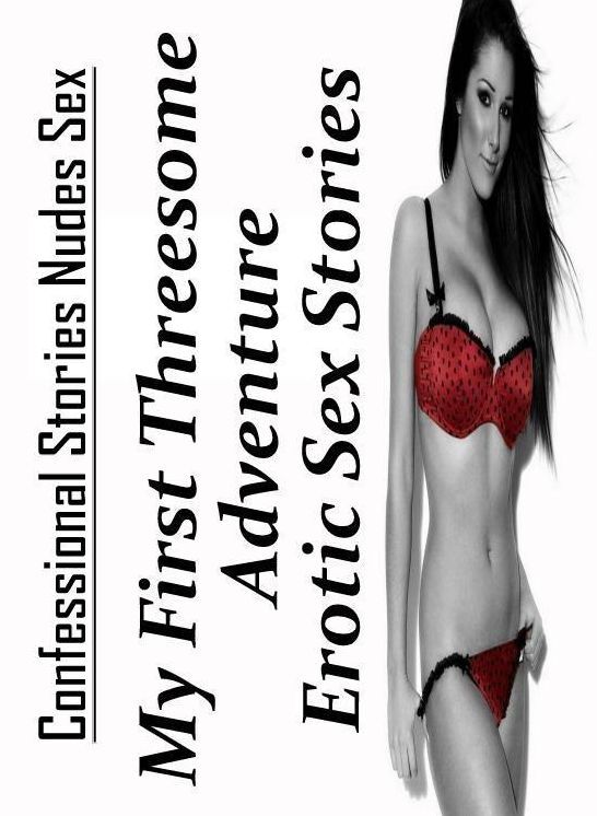 Nude Photos: Confessional Stories Nudes Sex My First Threesome Adventure Erotic Sex Stories ( Erotic Photography, Erotic Stories, Nude Photos, Naked , Lesbian, She-male, Gay, Fetish, Bondage, Sex, Erotica, Hentai, Blow Job, Three-sum , XXX)