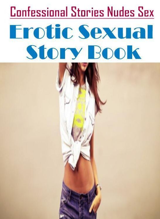 Erotica: Confessional Stories Nudes Sex Erotic Sexual Story Book ( Erotic Photography, Erotic Stories, Nude Photos, Naked , Lesbian, She-male, Gay, Fetish, Bondage, Sex, Erotica, Hentai, Blow Job, Three-sum , XXX)