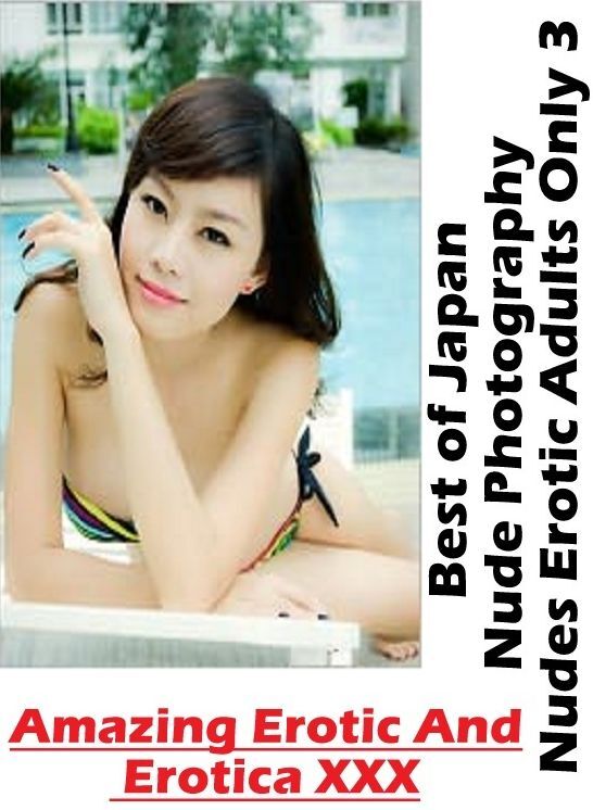 Erotic: Amazing Erotic And Erotica XXX Best of "Japan Nude Photography Nudes Erotic Adults Only 3" ( Erotic Photography, Erotic Stories, Nude Photos, Naked , Lesbian, She-male, Gay, Fetish, Bondage, Sex, Erotica, Hentai, Blow Job, Three-sum , XXX)