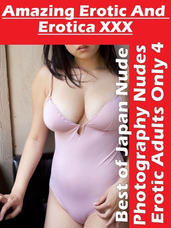 Erotica: Amazing Erotic And Erotica XXX Best of "Japan Nude Photography Nudes Erotic Adults Only 4" ( Erotic Photography, Erotic Stories, Nude Photos, Naked , Lesbian, She-male, Gay, Fetish, Bondage, Sex, Erotica, Hentai, Blow Job, Three-sum , XXX)
