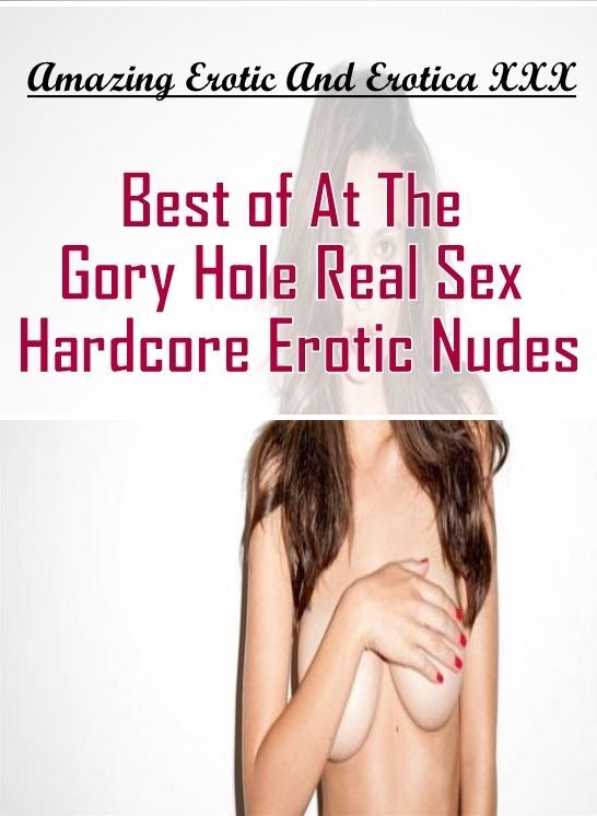 Confession: Amazing Erotic And Erotica XXX Best of "At The Gory Hole Real Sex Hardcore Erotic Nudes" ( Erotic Photography, Erotic Stories, Nude Photos, Naked , Lesbian, She-male, Gay, Fetish, Bondage, Sex, Erotica, Hentai, Blow Job, Three-sum , XXX)